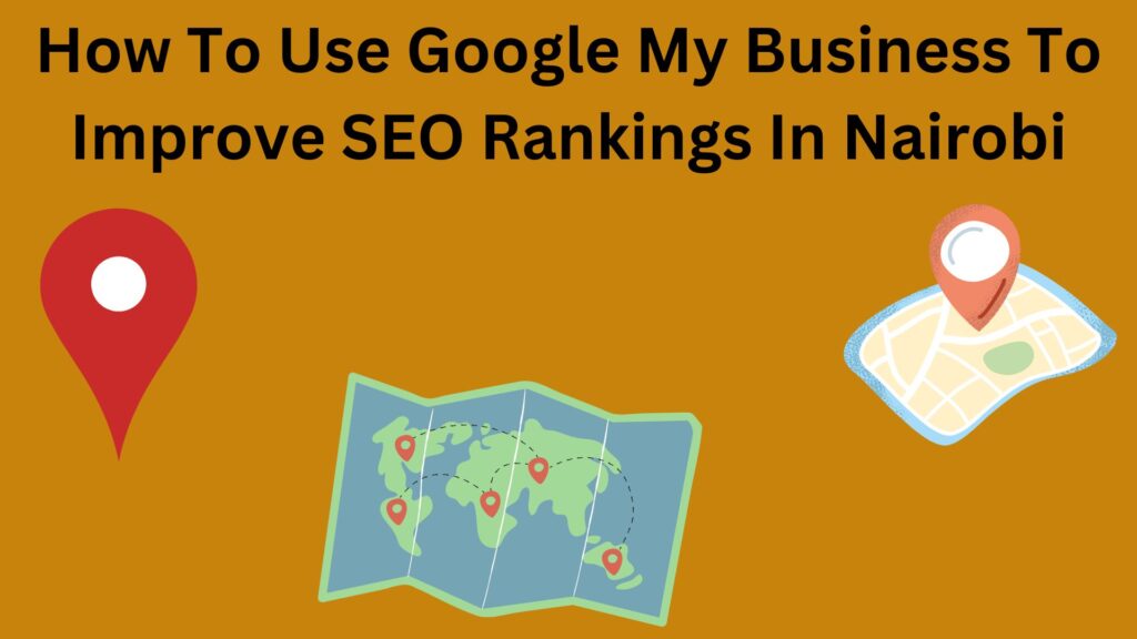 How To Use Google My Business To Improve SEO Rankings In Nairobi